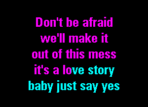 Don't be afraid
we'll make it

out of this mess
it's a love story
baby just say yes