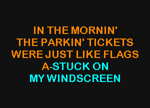 IN THEMORNIN'
THE PARKIN'TICKETS
WEREJUST LIKE FLAGS
A-STUCK 0N
MYWINDSCREEN