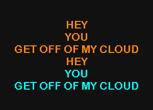 HEY
YOU
GETOFFOFMYCLOUD

HEY
YOU
GETOFFOFMYCLOUD