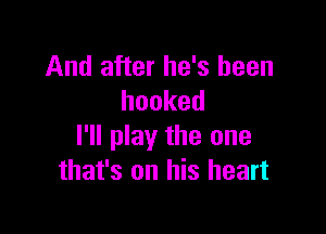 And after he's been
hooked

I'll play the one
that's on his heart