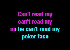 Can't read my
can't read my

no he can't read my
pokerface