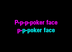 P-p-p-poker face

p-p-poker face