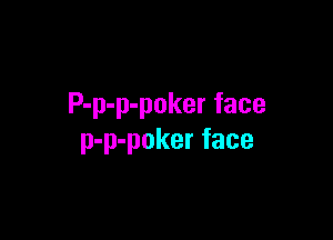 P-p-p-poker face

p-p-poker face