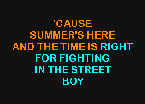 'CAUSE
SUMMER'S HERE
AND THETIME IS RIGHT
FOR FIGHTING
IN THESTREET

BOY l