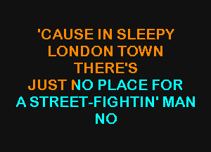 'CAUSE IN SLEEPY
LONDON TOWN
THERE'S
JUST N0 PLACE FOR
A STREET-FIGHTIN' MAN
N0