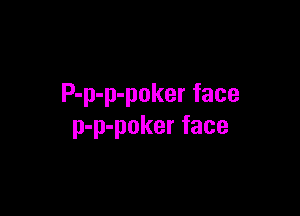 P-p-p-poker face

p-p-poker face