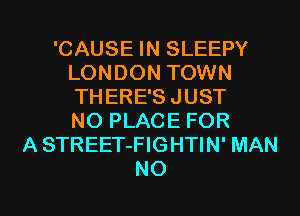 'CAUSE IN SLEEPY
LONDON TOWN
THERE'S JUST
NO PLACE FOR

A STREET-FIGHTIN' MAN

NO I