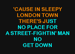 'CAUSE IN SLEEPY
LONDON TOWN
THERE'S JUST
NO PLACE FOR

A STREET-FIGHTIN' MAN
NO

GET DOWN l