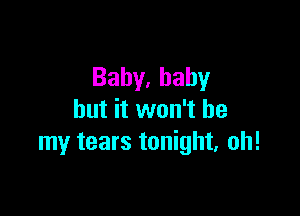 Bahy,bahy

but it won't be
my tears tonight, oh!