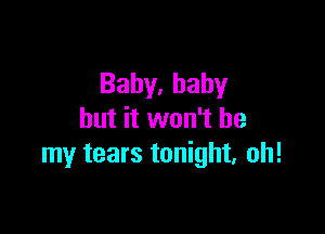 Bahy,bahy

but it won't be
my tears tonight, oh!