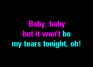 Bahy,bahy

but it won't be
my tears tonight, oh!