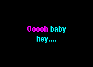 Ooooh baby

hey....