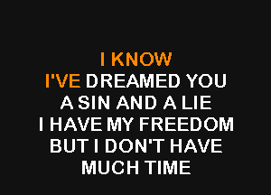 I KNOW
I'VE DREAMED YOU
A SIN AND A LIE
I HAVE MY FREEDOM
BUTI DON'T HAVE
MUCH TIME