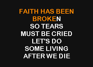 FAITH HAS BEEN
BROKEN
SO TEARS

MUST BECRIED
LET'S DO
SOME LIVING
AFTER WE DIE