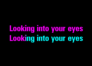 Looking into your eyes

Looking into your eyes