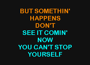 BUT SOMETHIN'
HAPPENS
DON'T

SEE IT COMIN'
NOW
YOU CAN'T STOP
YOURSELF