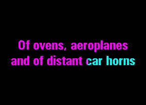 0f ovens, aeroplanes

and of distant car horns