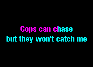 Cops can chase

but they won't catch me