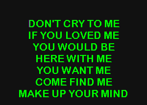 DON'TCRY TO ME
IF YOU LOVED ME
YOU WOULD BE
HEREWITH ME
YOU WANT ME
COME FIND ME
MAKE UP YOUR MIND