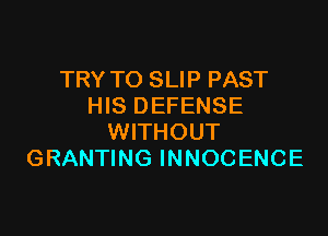 TRY TO SLIP PAST
HIS DEFENSE

WITHOUT
GRANTING INNOCENCE