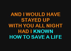 AND IWOULD HAVE
STAYED UP

WITH YOU ALL NIGHT
HAD I KNOWN
HOW TO SAVE A LIFE