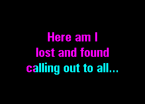 Here am I

lost and found
calling out to all...