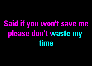 Said if you won't save me

please don't waste my
time