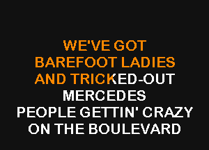 WE'VE GOT
BAREFOOT LADIES
AND TRICKED-OUT

MERC ED ES

PEOPLE GETI'IN' CRAZY
ON THE BOULEVARD