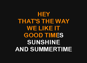 HEY
THAT'S THE WAY
WE LIKE IT

GOOD TIMES
SUNSHINE
AND SUMMERTIME