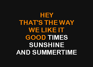 HEY
THAT'S THE WAY
WE LIKE IT

GOOD TIMES
SUNSHINE
AND SUMMERTIME