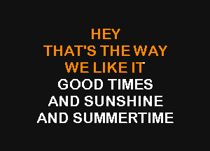 HEY
THAT'S THE WAY
WE LIKE IT

GOOD TIMES
AND SUNSHINE
AND SUMMERTIME