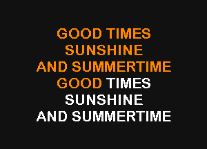 GOOD TIMES
SUNSHINE
AND SUMMERTIME
GOOD TIMES
SUNSHINE

AND SUMMERTIME l