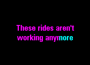 These rides aren't

working anymore