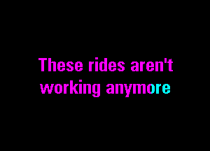 These rides aren't

working anymore