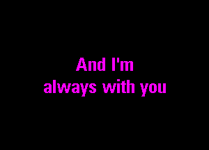 And I'm

always with you
