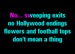 No... sweeping exits
no Hollywood endings
flowers and football tops
don't mean a thing