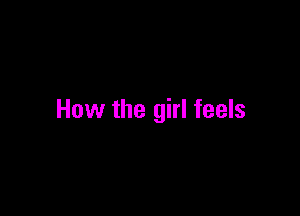 How the girl feels