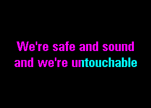 We're safe and sound

and we're untouchable