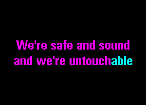 We're safe and sound

and we're untouchable