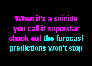 When it's a suicide
you call it superstar
check out the forecast
predictions won't stop