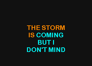 THE STORM

IS COMING
BUTI
DON'T MIND