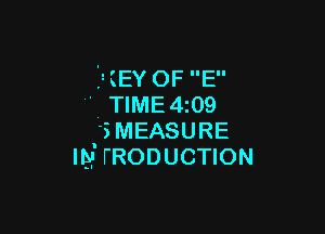 F(EY OF E
' TlME4i09

SMEASURE
ng- I'RODUCTION