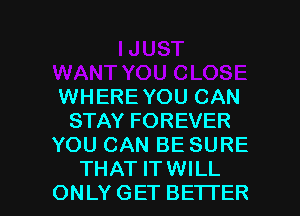 WHERE YOU CAN
STAY FOREVER
YOU CAN BE SURE

THAT ITWILL
ONLYGET BETTER l