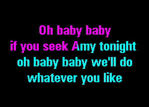 Oh baby baby
if you seek Amy tonight

oh baby baby we'll do
whatever you like