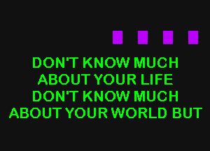 DON'T KNOW MUCH

ABOUT YOUR LIFE

DON'T KNOW MUCH
ABOUT YOURWORLD BUT
