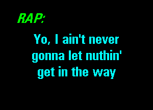 MP!
Yo, I ain't never

gonna let nuthin'
get in the way