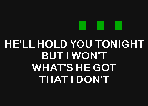 HE'LL HOLD YOU TONIGHT

BUT I WON'T
WHAT'S HE GOT
THATI DON'T