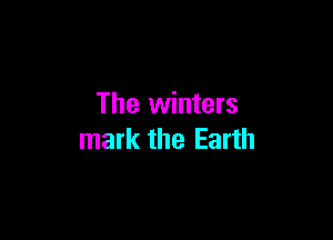 The winters

mark the Earth