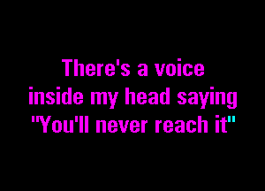 There's a voice

inside my head saying
You'll never reach it