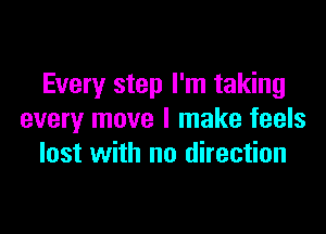 Every step I'm taking

every move I make feels
lost with no direction